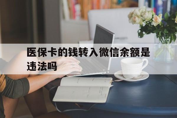 克拉玛依最新的医保卡的钱转入微信余额是违法吗方法分享(克拉玛依医保转入银行卡的钱可以花吗教程)