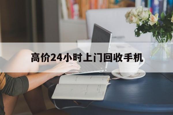 克拉玛依最新的高价24小时上门回收手机方法分享(克拉玛依全国24小时上门回收手机教程)